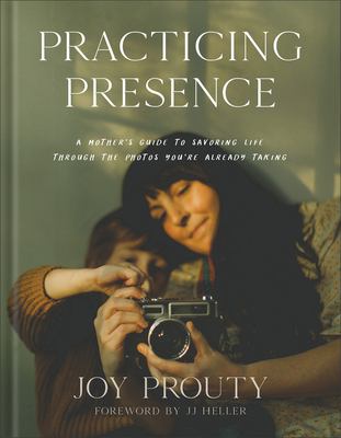 Practicing presence : a mother's guide to savoring life through the photos you're already taking cover image