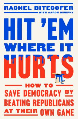 Hit 'em where it hurts : how to save democracy by beating Republicans at their own game cover image