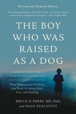 The Boy Who Was Raised as a Dog And Other Stories from a Child Psychiatrist's Notebook -- What Traumatized Children Can Teach Us About Loss, Love, and Healing cover image
