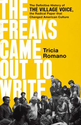 The freaks came out to write : the definitive history of the Village Voice, the radical paper that changed American culture cover image