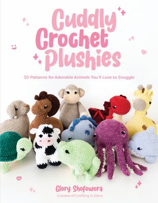 Cuddly crochet plushies : 30 patterns for adorable animals you'll love to snuggle cover image
