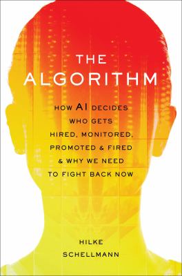 The algorithm : how AI decides who gets hired, monitored, promoted, and fired and why we need to fight back now cover image