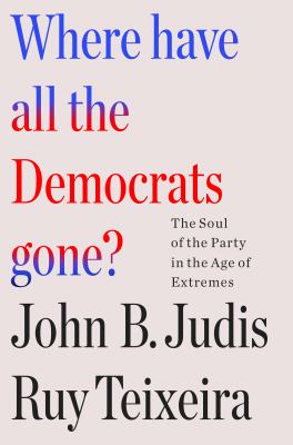 Where have all the Democrats gone? : the soul of the party in the age of extremes cover image