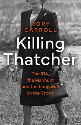 Killing Thatcher : the IRA, the manhunt and the long war on the Crown cover image