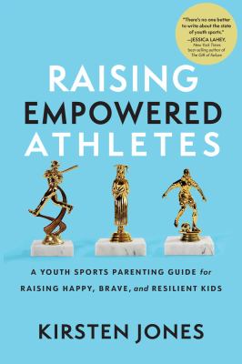Raising empowered athletes : a youth sports parenting guide for raising happy, brave, and resilient kids cover image