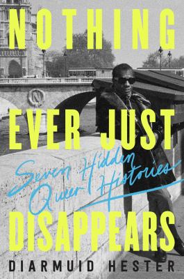 Nothing ever just disappears : seven hidden queer histories cover image