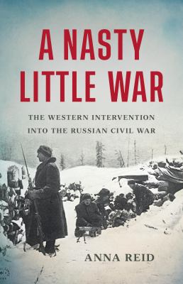 A Nasty Little War : The Western Intervention into the Russian Civil War cover image