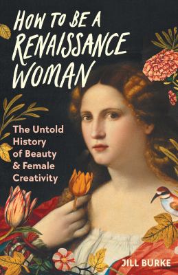 How to be a Renaissance woman : the untold history of beauty & female creativity  cover image cdn