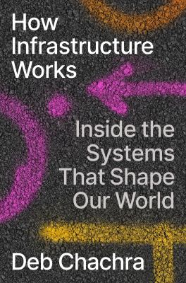 How infrastructure works : inside the systems that shape our world cover image
