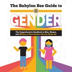 The Babylon Bee Guide to Gender : The Comprehensive Handbook to Men, Women, and Millions of New Genders We Just Made Up!. Babylon Bee Guides cover image cdn