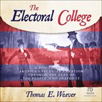 The Electoral College : A Biography of America's Peculiar Creation Through the Eyes of the People Who Shaped It cover image cdn