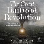 The Great Railroad Revolution : The History of Trains in America cover image cdn