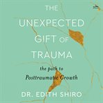 The Unexpected Gift of Trauma : The Path to Posttraumatic Growth cover image cdn