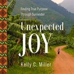 Unexpected Joy : Finding True Purpose Through Surrender cover image cdn