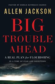 Big Trouble Ahead : A Real Plan for Flourishing in a Time of Fear and Deception cover image cdn