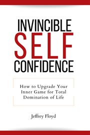 Invincible Self Confidence : How to Upgrade Your Inner Game for Total Domination of Life cover image cdn