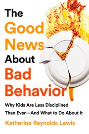 The Good News About Bad Behavior : Why Kids Are Less Disciplined Than Ever-And What to Do About It cover image cdn