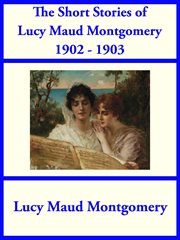 The Short Stories of Lucy Maud Montgomery From 1902 : 1903 cover image cdn