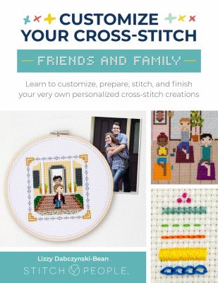 Customize your cross-stitch : friends and family : learn to customize, prepare, stitch, and finish your very own personalized cross-stitch creations cover image