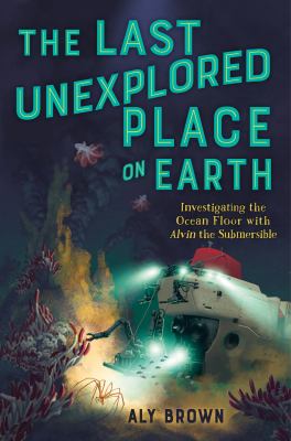 The last unexplored place on earth : investigating the ocean floor with Alvin the submersible cover image