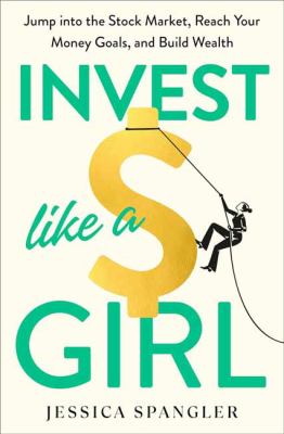 Invest like a girl : jump into the stock market, reach your money goals, and build wealth cover image