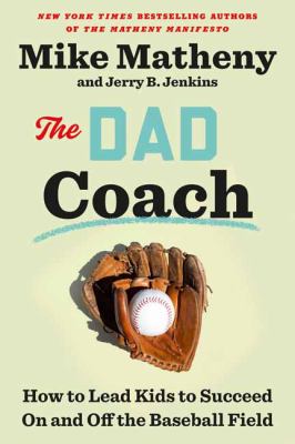The Dad Coach : How to Lead Kids to Succeed on and Off the Baseball Field cover image
