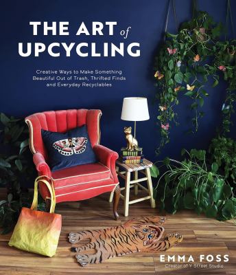 The art of upcycling : creative ways to make something beautiful out of trash, thrifted finds and everyday recyclables cover image