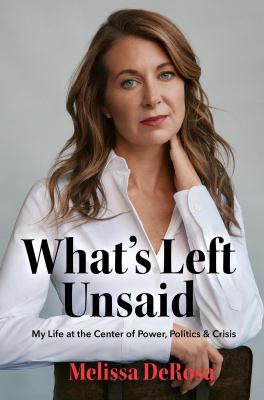 What's left unsaid : my life at the center of power, politics & crisis  cover image cdn