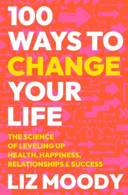 100 ways to change your life : the science of leveling up health, happiness, relationships & success cover image