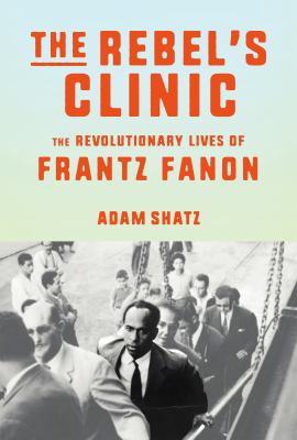 The rebel's clinic : the revolutionary lives of Frantz Fanon cover image