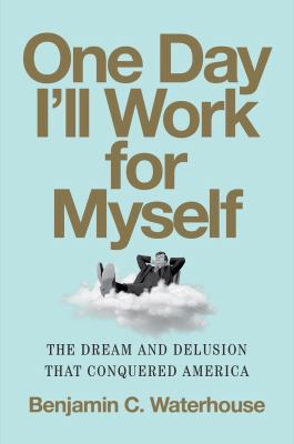 One day I'll work for myself : the dream and delusion that conquered America cover image