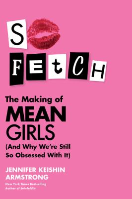 So fetch : the making of Mean Girls (and why we're still so obsessed with it) cover image