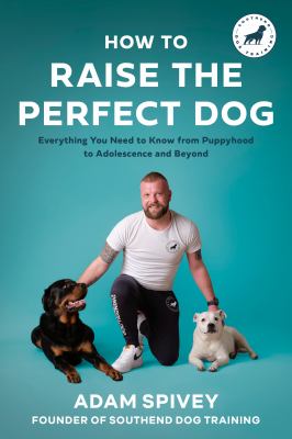 How to raise the perfect dog : everything you need to know from puppyhood to adolescence and beyond cover image