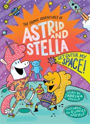 Cosmic Adventures of Astrid and Stella Book 3 : Get Outer My Space!. Cosmic Adventures of Astrid and Stella cover image cdn