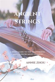 Ancient strings : a brief guide to the traditional Chinese instrument guzheng cover image cdn