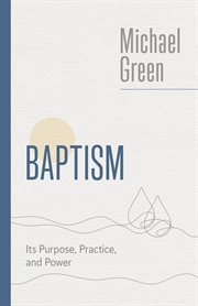 Baptism : Its Purpose, Practice, and Power. Eerdmans Michael Green Collection cover image cdn