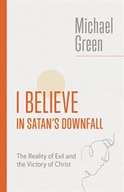 I Believe in Satan's Downfall : The Reality of Evil and the Victory of Christ. Eerdmans Michael Green Collection cover image cdn