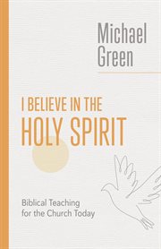 I Believe in the Holy Spirit : Biblical Teaching for the Church Today. Eerdmans Michael Green Collection cover image cdn
