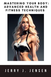 Mastering Your Body : Advanced Health and Fitness Techniques cover image cdn