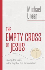 The Empty Cross of Jesus : Seeing the Cross in the Light of the Resurrection. Eerdmans Michael Green Collection cover image cdn