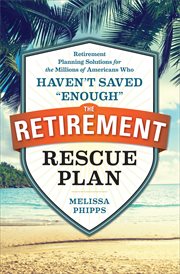 The Retirement Rescue Plan : Retirement Planning Solutions for the Millions of Americans Who Haven't Saved "Enough" cover image cdn