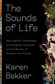 The Sounds of Life : How Digital Technology Is Bringing Us Closer to the Worlds of Animals and Plants cover image cdn