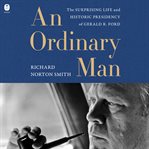 An Ordinary Man : The Surprising Life and Historic Presidency of Gerald R. Ford cover image cdn