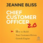 Chief Customer Officer 2.0 : How to Build Your Customer-Driven Growth Engine cover image cdn