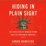 Hiding in plain sight : the invention of Donald Trump and the erosion of America cover image cdn