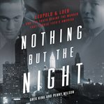 Nothing but the Night : Leopold & Loeb and the Truth Behind the Murder That Rocked 1920s America cover image cdn