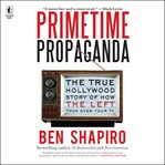 Primetime Propaganda : The True Hollywood Story of How the Left Took Over Your TV cover image cdn