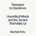 Strangers to Ourselves : Unsettled Minds and the Stories That Make Us cover image cdn