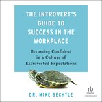 The Introvert's Guide to Success in the Workplace : Becoming Confident in a Culture of Extroverted Expectations cover image cdn