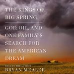 The kings of Big Spring : God, oil, and one family's search for the American dream cover image cdn